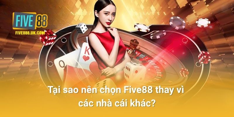 Tại Sao Nên Chọn Five88 Thay Vì Các Nhà Cái Khác?